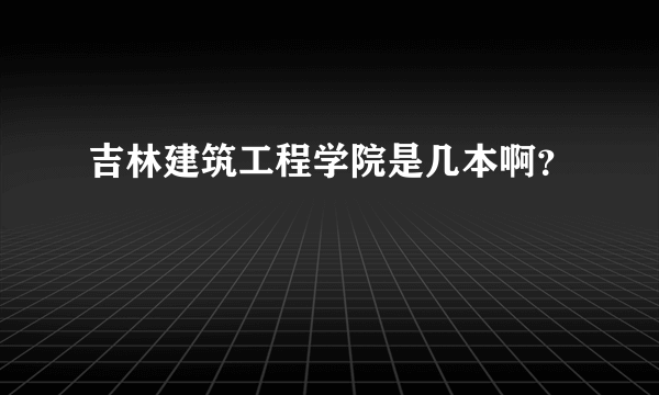 吉林建筑工程学院是几本啊？