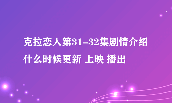 克拉恋人第31-32集剧情介绍什么时候更新 上映 播出