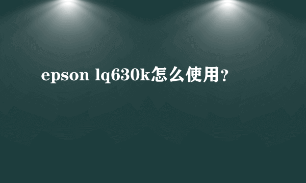 epson lq630k怎么使用？