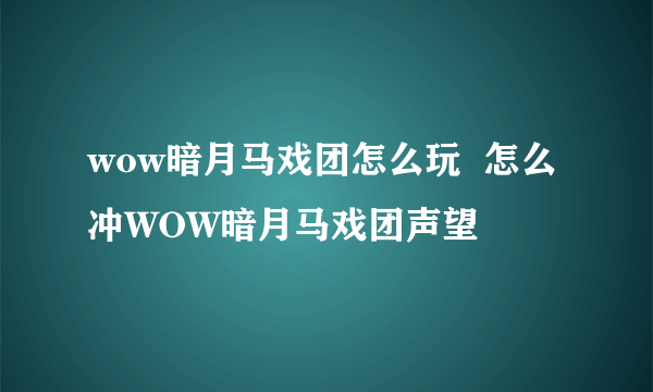 wow暗月马戏团怎么玩  怎么冲WOW暗月马戏团声望