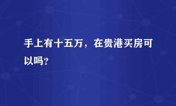 手上有十五万，在贵港买房可以吗？