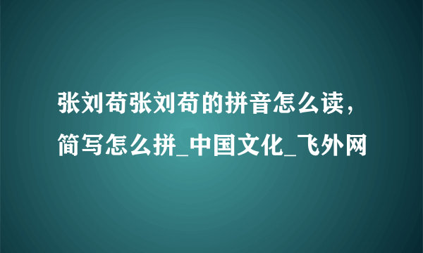 张刘苟张刘苟的拼音怎么读，简写怎么拼_中国文化_飞外网