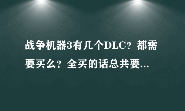 战争机器3有几个DLC？都需要买么？全买的话总共要多少钱啊？