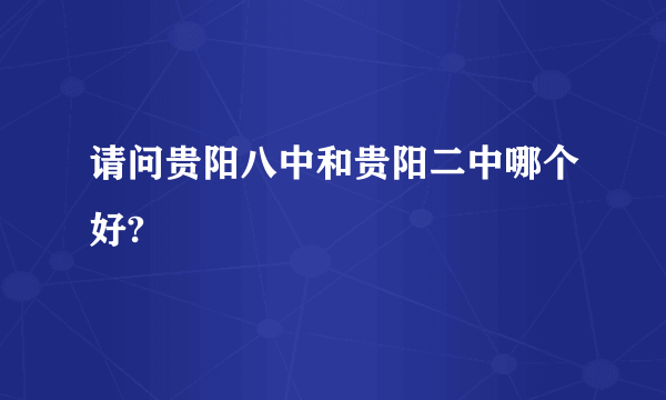 请问贵阳八中和贵阳二中哪个好?