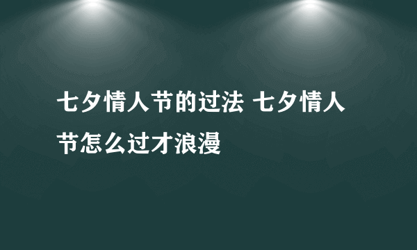 七夕情人节的过法 七夕情人节怎么过才浪漫