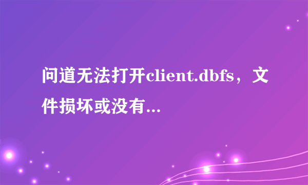 问道无法打开client.dbfs，文件损坏或没有写入权限 卸载了重新下游戏 还是一样。求大神。