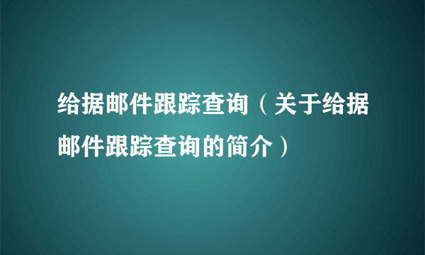 给据邮件跟踪查询（关于给据邮件跟踪查询的简介）