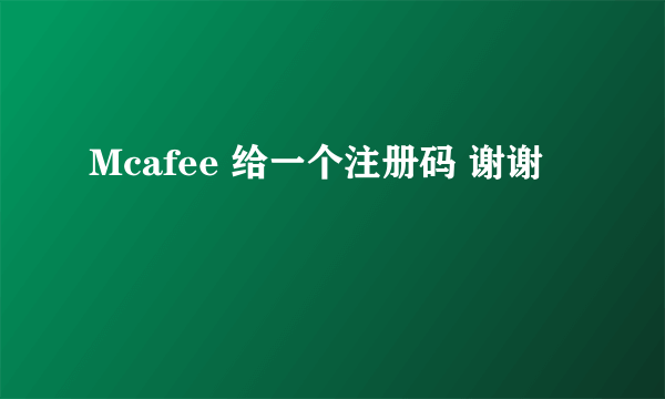 Mcafee 给一个注册码 谢谢