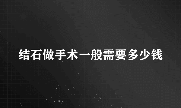 结石做手术一般需要多少钱