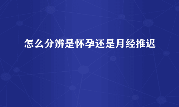 怎么分辨是怀孕还是月经推迟