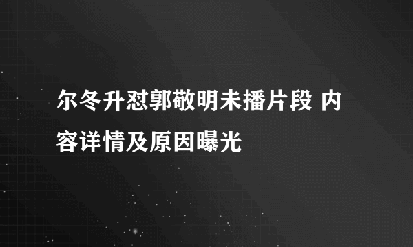 尔冬升怼郭敬明未播片段 内容详情及原因曝光