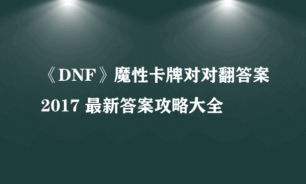 《DNF》魔性卡牌对对翻答案2017 最新答案攻略大全