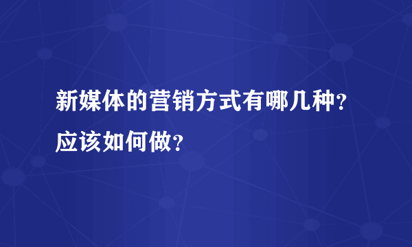 新媒体的营销方式有哪几种？应该如何做？