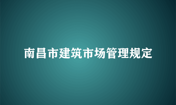 南昌市建筑市场管理规定