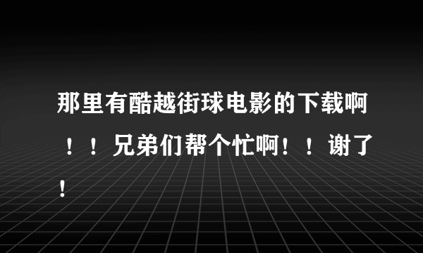 那里有酷越街球电影的下载啊 ！！兄弟们帮个忙啊！！谢了！