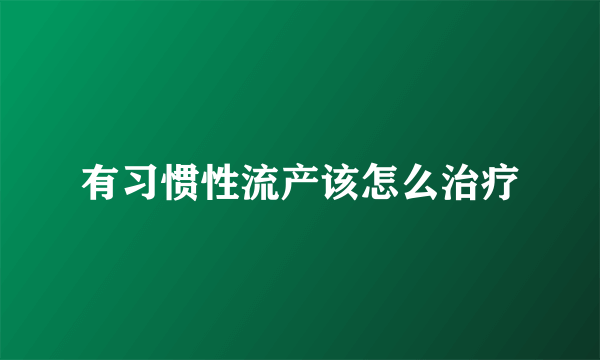 有习惯性流产该怎么治疗