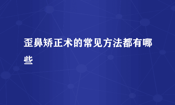 歪鼻矫正术的常见方法都有哪些