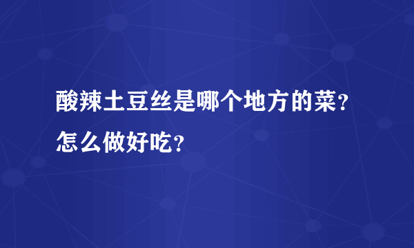 酸辣土豆丝是哪个地方的菜？怎么做好吃？