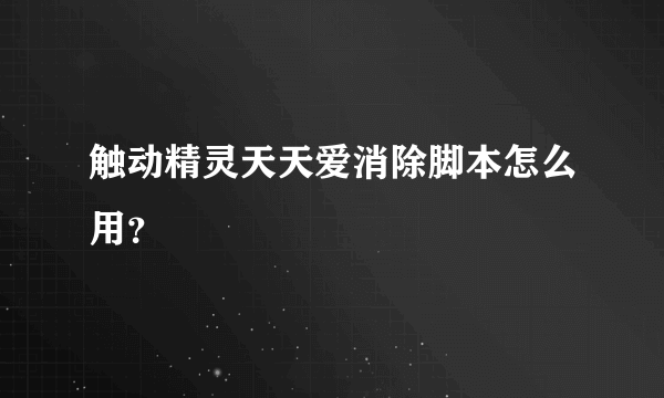 触动精灵天天爱消除脚本怎么用？