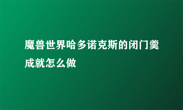 魔兽世界哈多诺克斯的闭门羹成就怎么做