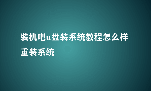 装机吧u盘装系统教程怎么样重装系统