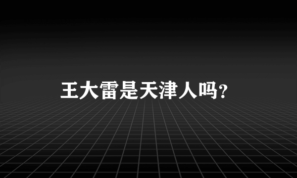 王大雷是天津人吗？