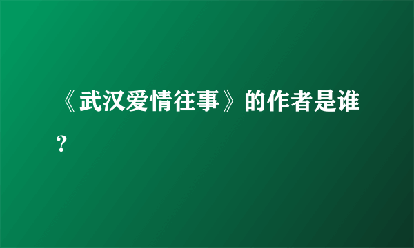 《武汉爱情往事》的作者是谁？