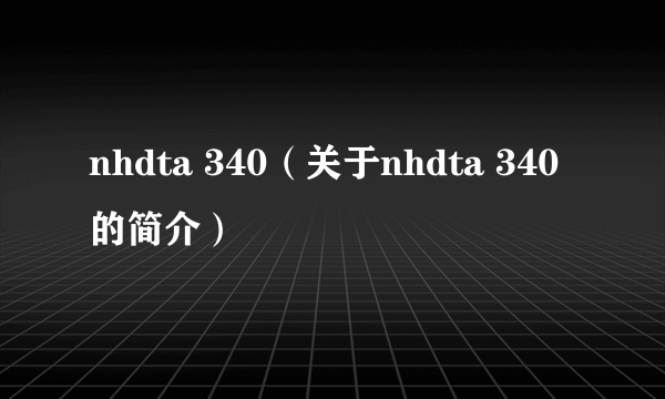 nhdta 340（关于nhdta 340的简介）