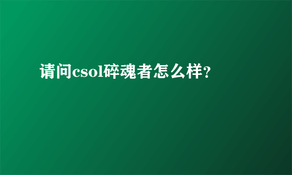 请问csol碎魂者怎么样？