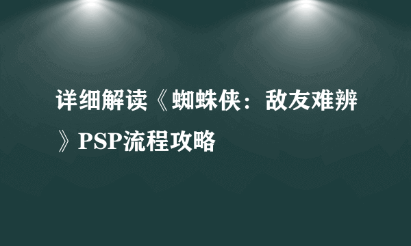 详细解读《蜘蛛侠：敌友难辨》PSP流程攻略