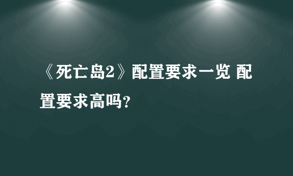 《死亡岛2》配置要求一览 配置要求高吗？