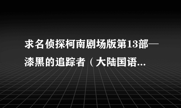 求名侦探柯南剧场版第13部─漆黑的追踪者（大陆国语配音版）