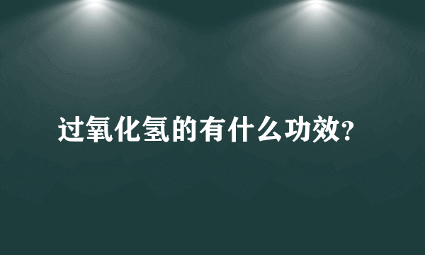 过氧化氢的有什么功效？