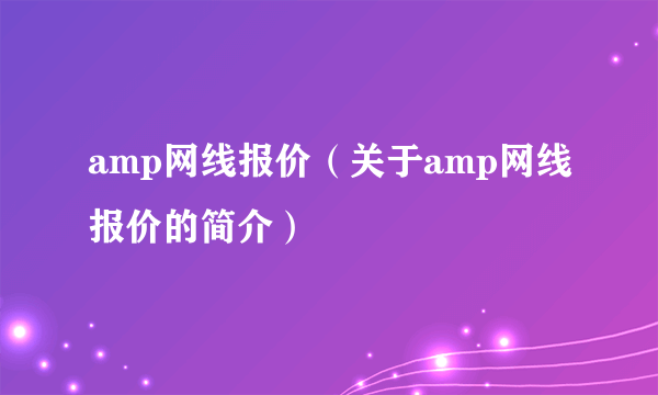 amp网线报价（关于amp网线报价的简介）