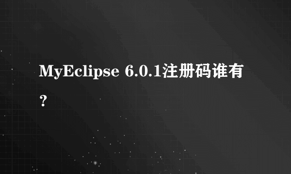 MyEclipse 6.0.1注册码谁有？