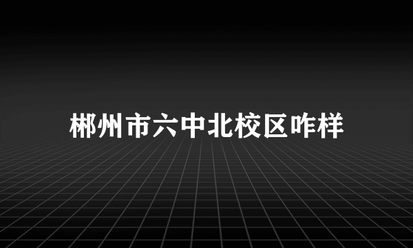 郴州市六中北校区咋样