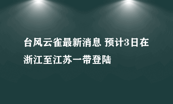 台风云雀最新消息 预计3日在浙江至江苏一带登陆