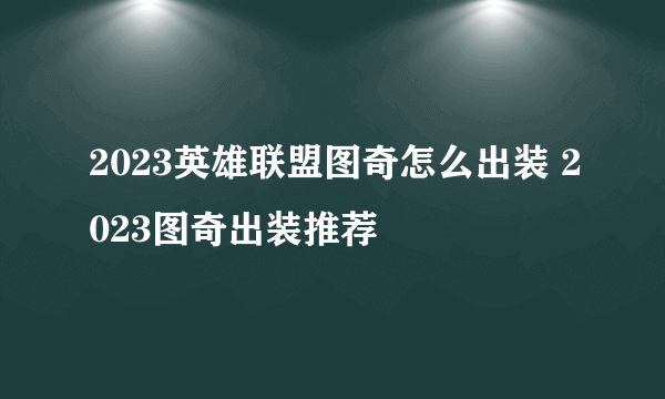 2023英雄联盟图奇怎么出装 2023图奇出装推荐