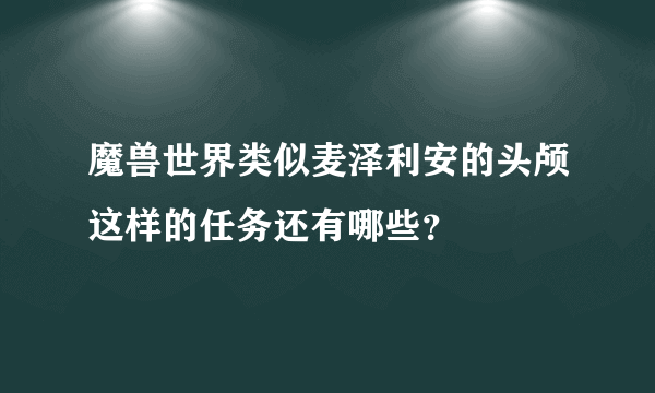 魔兽世界类似麦泽利安的头颅这样的任务还有哪些？