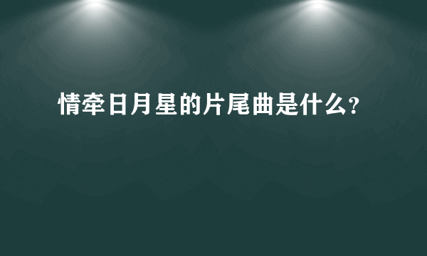 情牵日月星的片尾曲是什么？