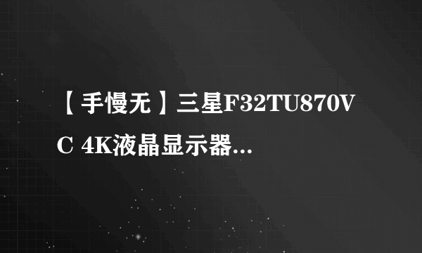 【手慢无】三星F32TU870VC 4K液晶显示器优势特色仅需2949元