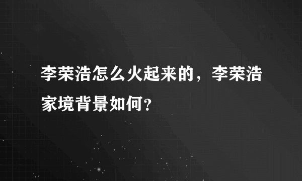 李荣浩怎么火起来的，李荣浩家境背景如何？