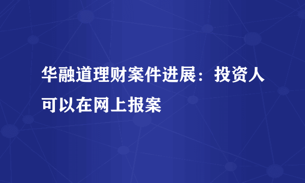 华融道理财案件进展：投资人可以在网上报案