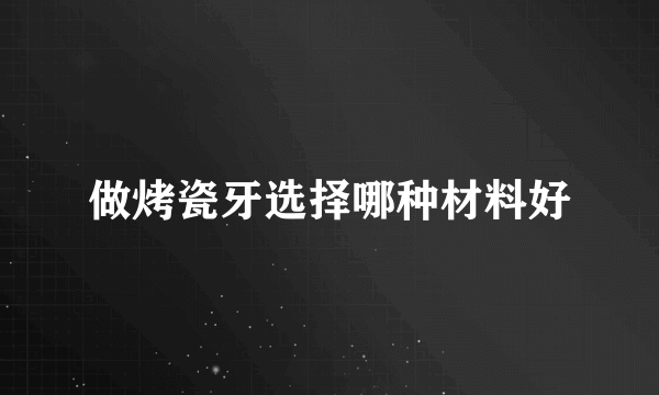 做烤瓷牙选择哪种材料好