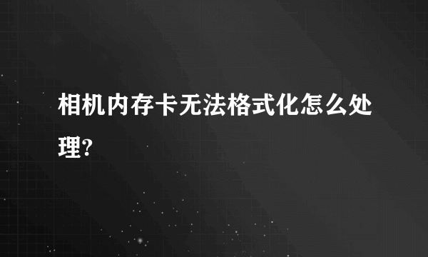 相机内存卡无法格式化怎么处理?