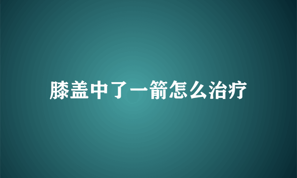 膝盖中了一箭怎么治疗