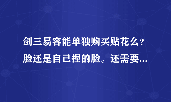 剑三易容能单独购买贴花么？脸还是自己捏的脸。还需要重新购买脸型妆容？