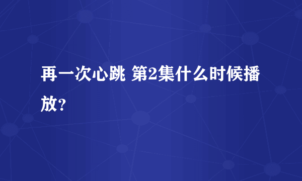 再一次心跳 第2集什么时候播放？