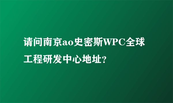 请问南京ao史密斯WPC全球工程研发中心地址？