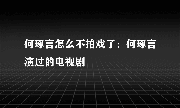 何琢言怎么不拍戏了：何琢言演过的电视剧